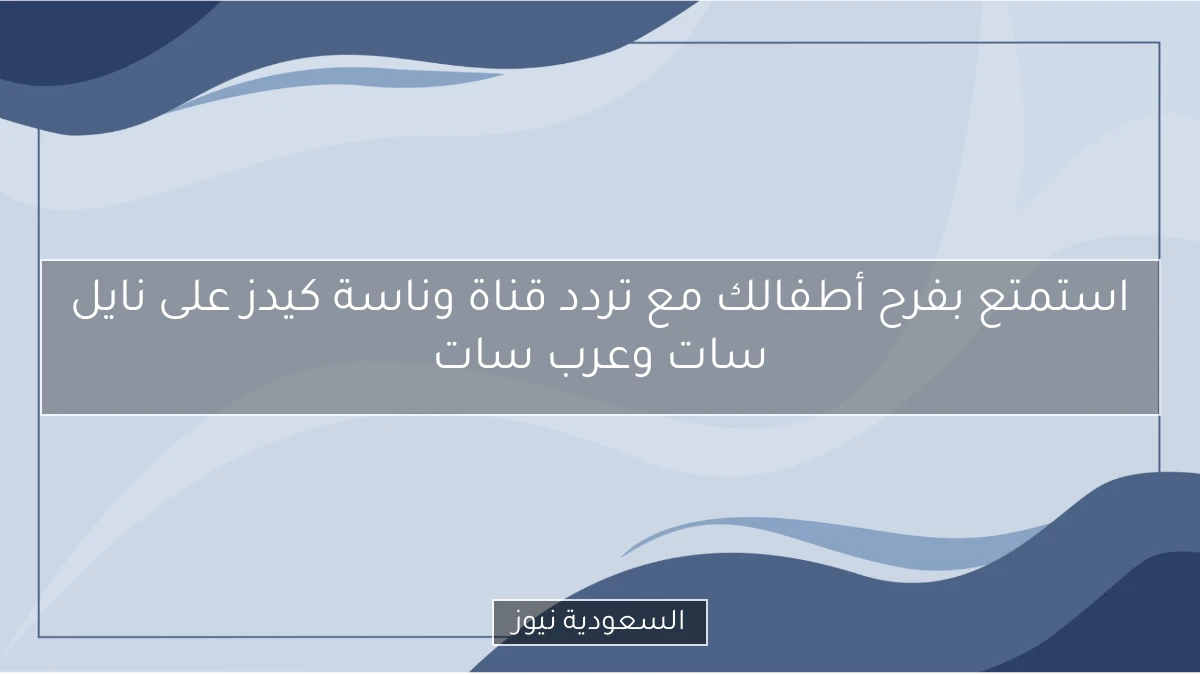 استمتع بفرح أطفالك مع تردد قناة وناسة كيدز على نايل سات وعرب سات