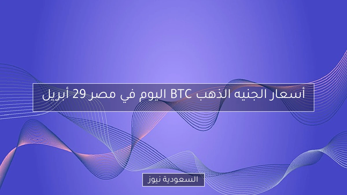 أسعار الجنيه الذهب BTC اليوم في مصر 29 أبريل
