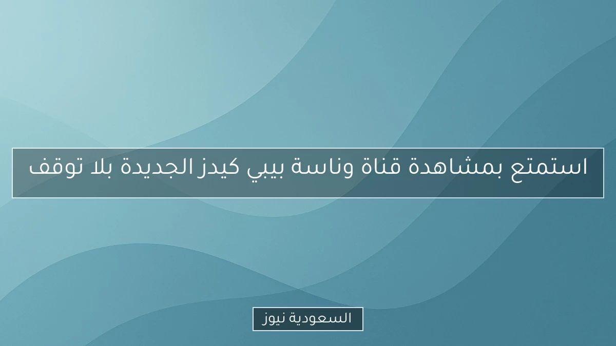 استمتع بمشاهدة قناة وناسة بيبي كيدز الجديدة بلا توقف