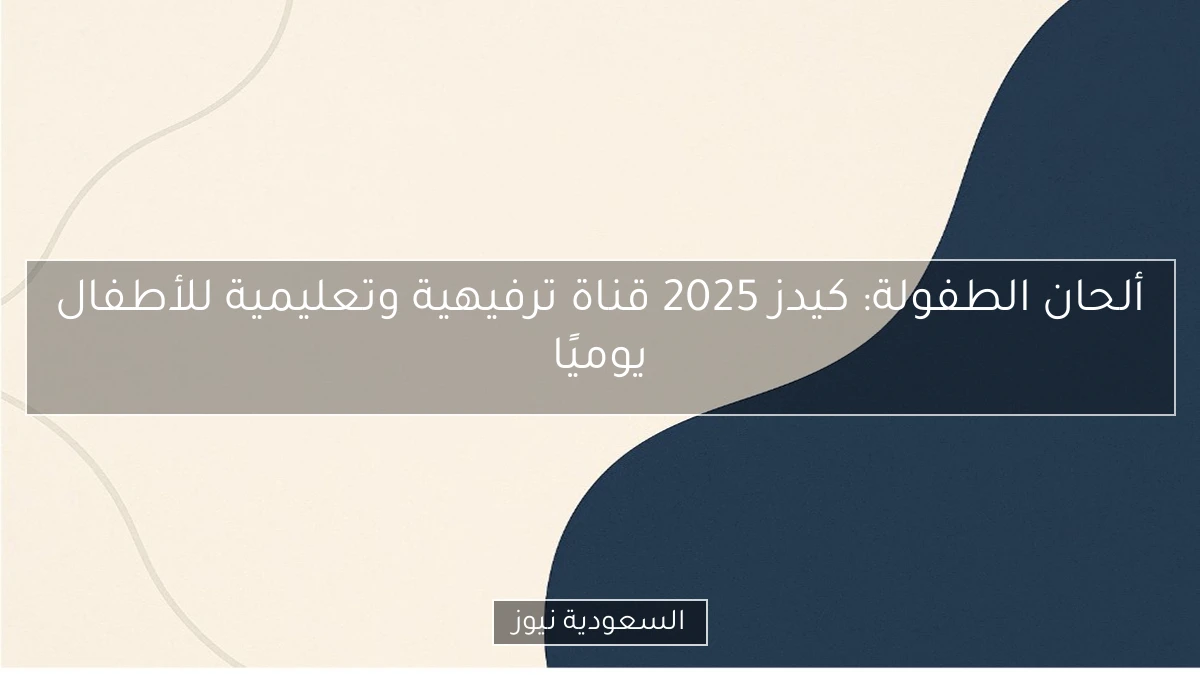 ألحان الطفولة: كيدز 2025 قناة ترفيهية وتعليمية للأطفال يوميًا