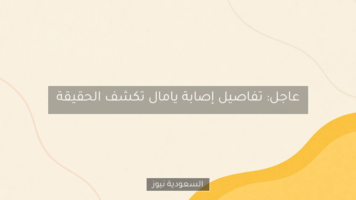 عاجل: تفاصيل إصابة يامال تكشف الحقيقة
