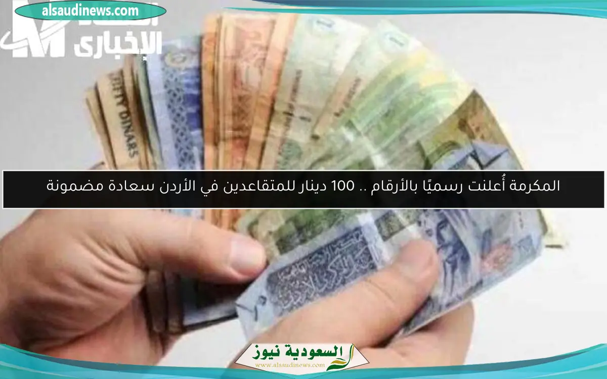 المكرمة أُعلنت رسميًا بالأرقام .. 100 دينار للمتقاعدين في الأردن سعادة مضمونة