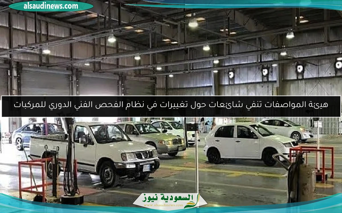 هيئة المواصفات تنفي شائعات حول تغييرات في نظام الفحص الفني الدوري للمركبات