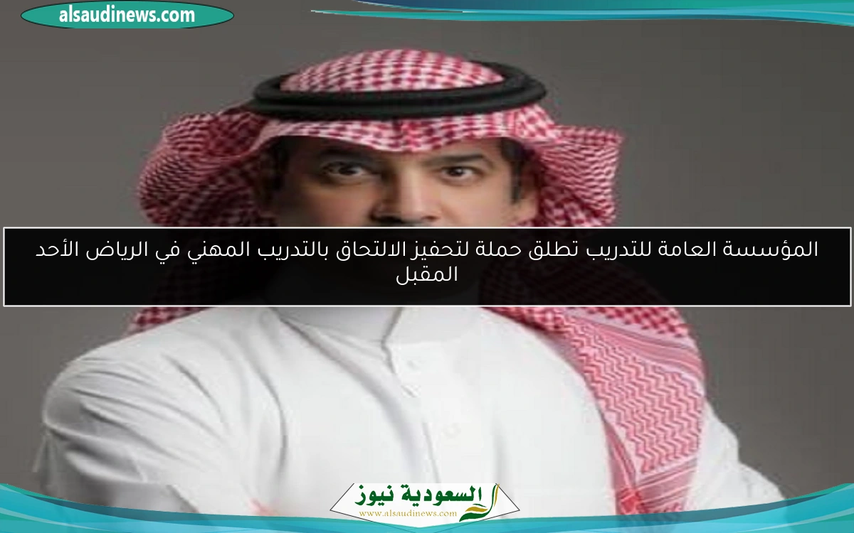المؤسسة العامة للتدريب تطلق حملة لتحفيز الالتحاق بالتدريب المهني في الرياض الأحد المقبل