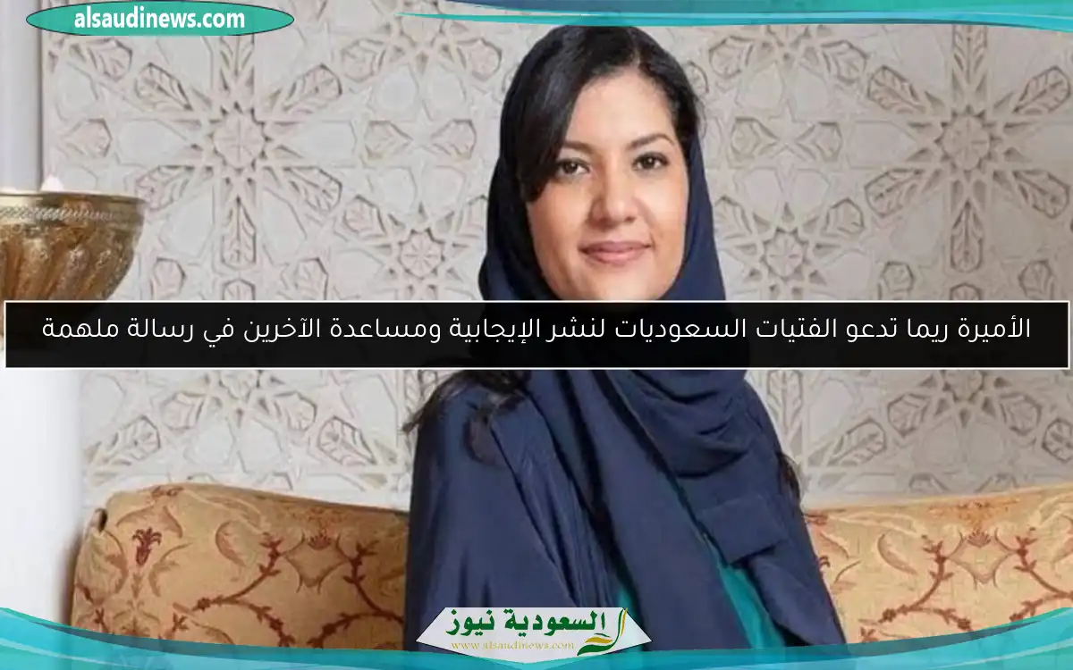 الأميرة ريما تدعو الفتيات السعوديات لنشر الإيجابية ومساعدة الآخرين في رسالة ملهمة