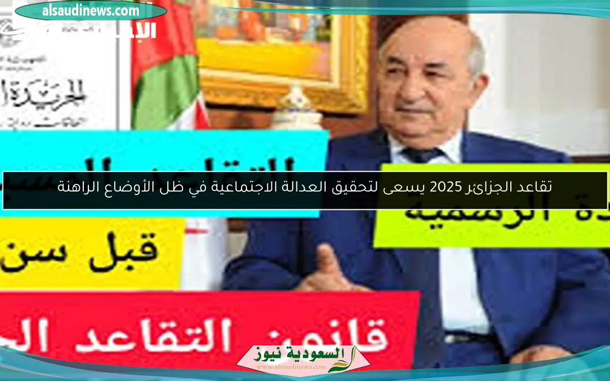 تقاعد الجزائر 2025 يسعى لتحقيق العدالة الاجتماعية في ظل الأوضاع الراهنة