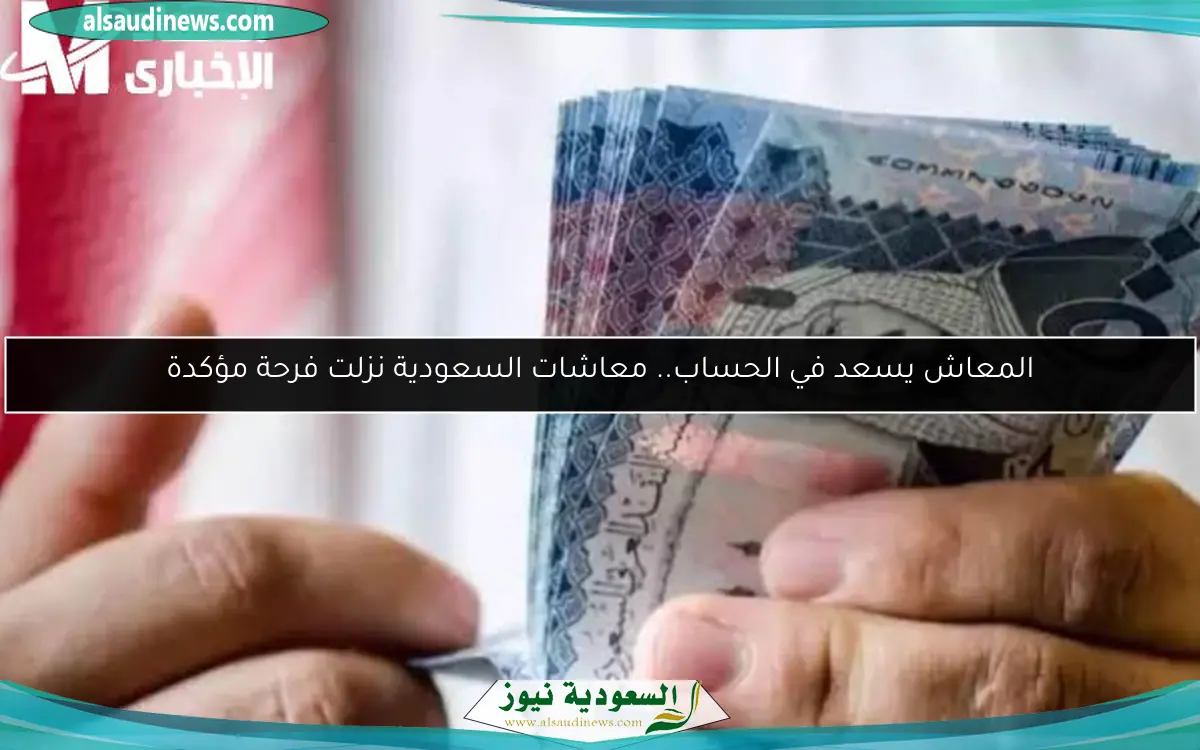المعاش يسعد في الحساب.. معاشات السعودية نزلت فرحة مؤكدة