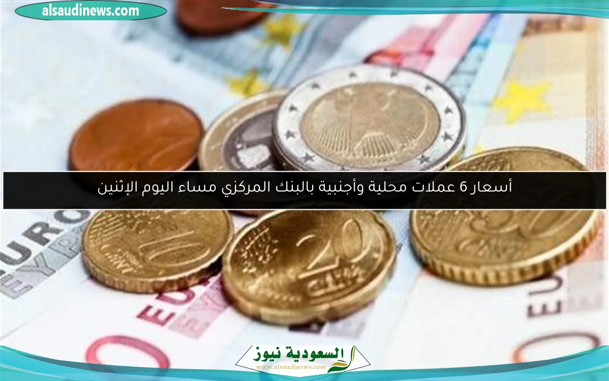 أسعار 6 عملات محلية وأجنبية بالبنك المركزي مساء اليوم الإثنين