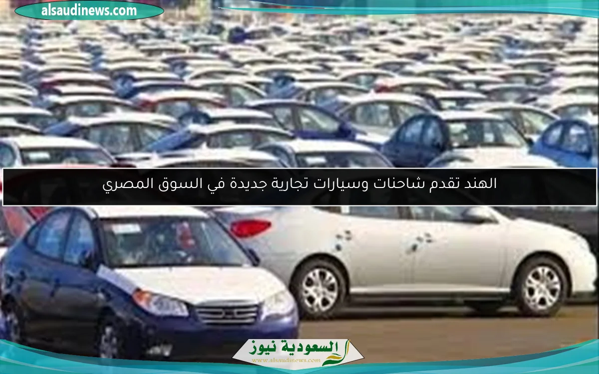 الهند تقدم شاحنات وسيارات تجارية جديدة في السوق المصري