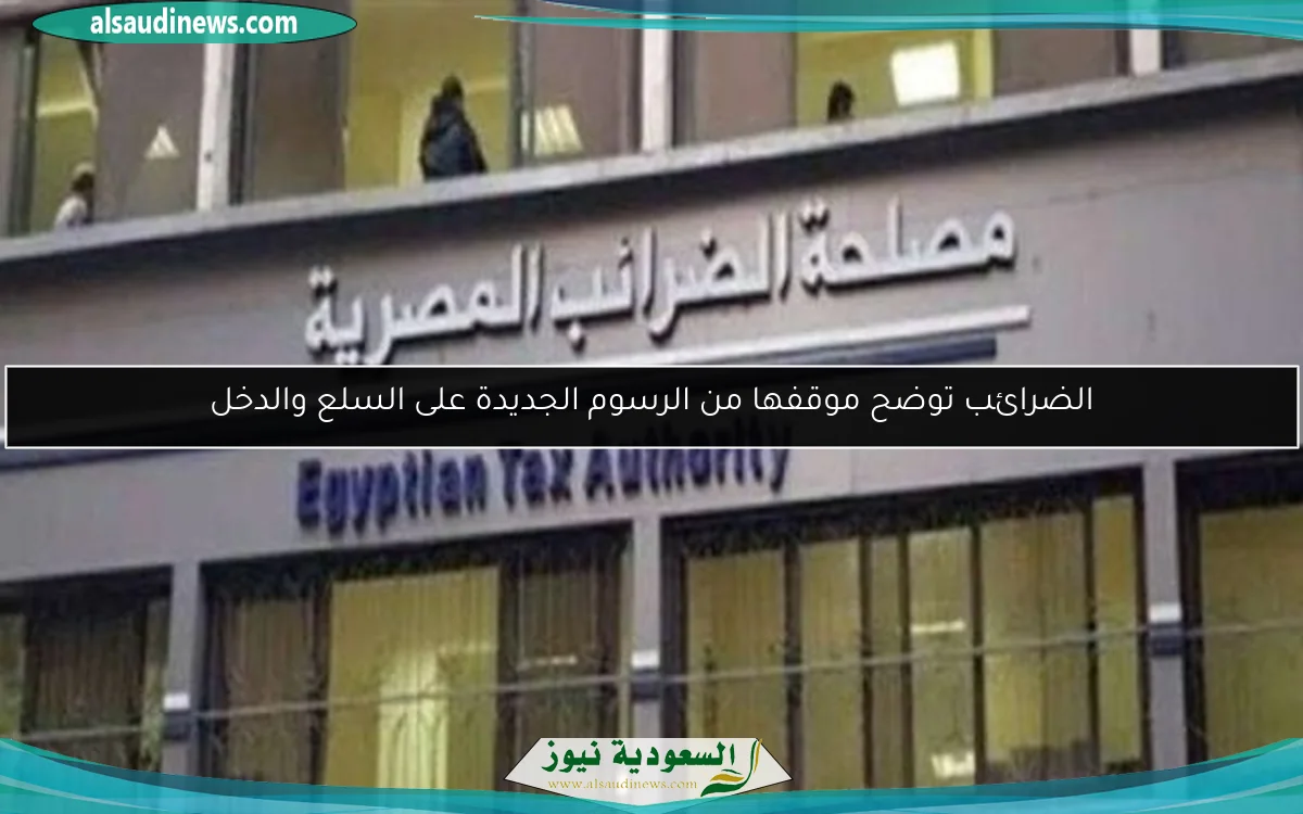الضرائب توضح موقفها من الرسوم الجديدة على السلع والدخل