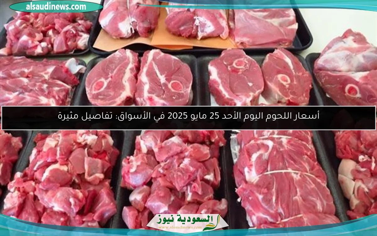 أسعار اللحوم اليوم الأحد 25 مايو 2025 في الأسواق: تفاصيل مثيرة