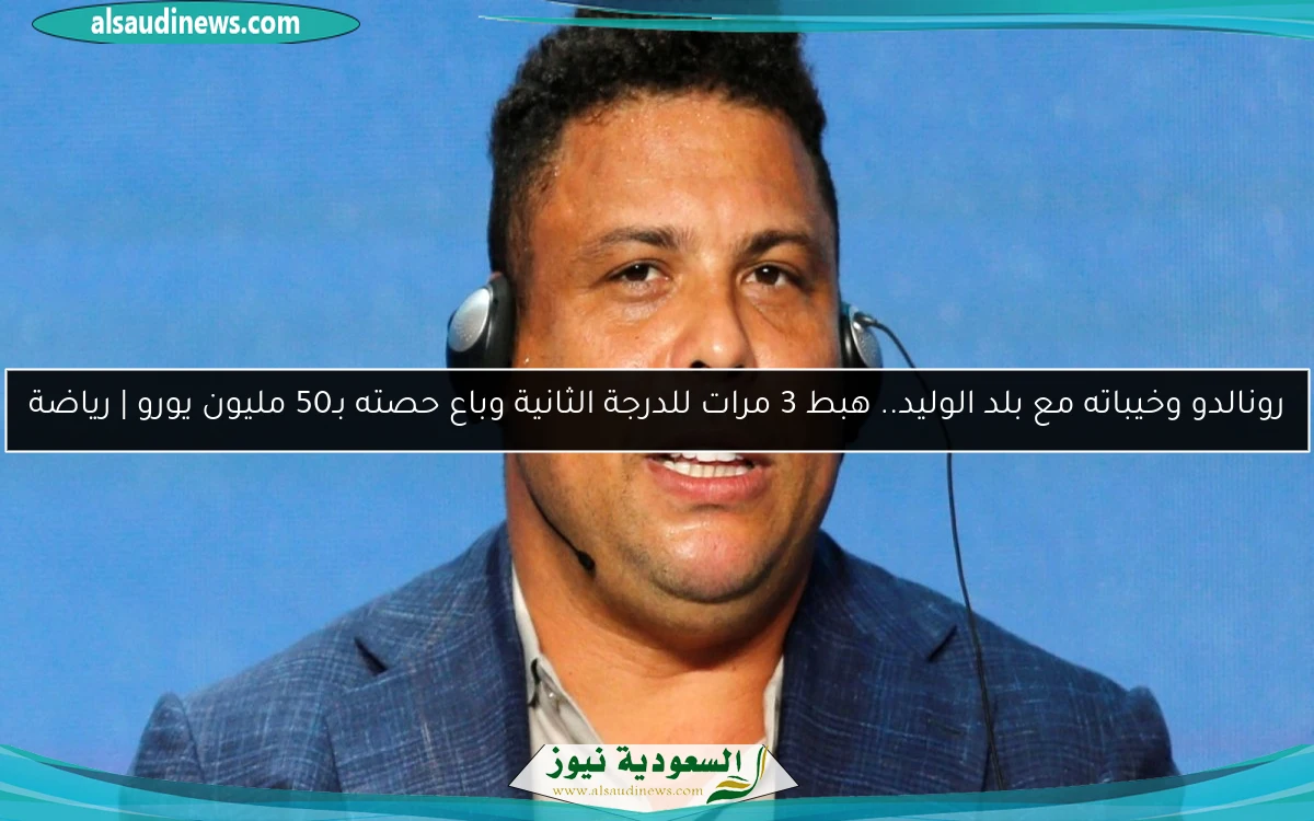 رونالدو وخيباته مع بلد الوليد.. هبط 3 مرات للدرجة الثانية وباع حصته بـ50 مليون يورو | رياضة