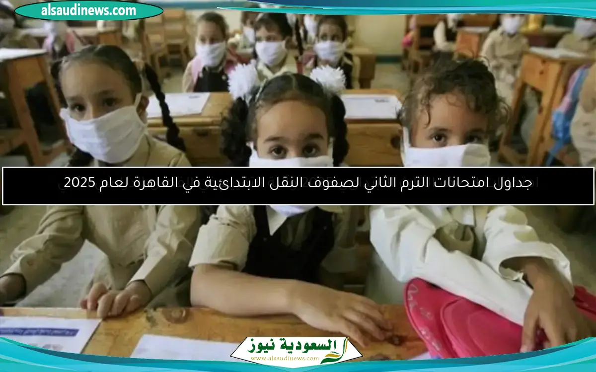 جدول التقييم النهائي للصفين الأول والثاني الابتدائي في القاهرة للترم الثاني 2025