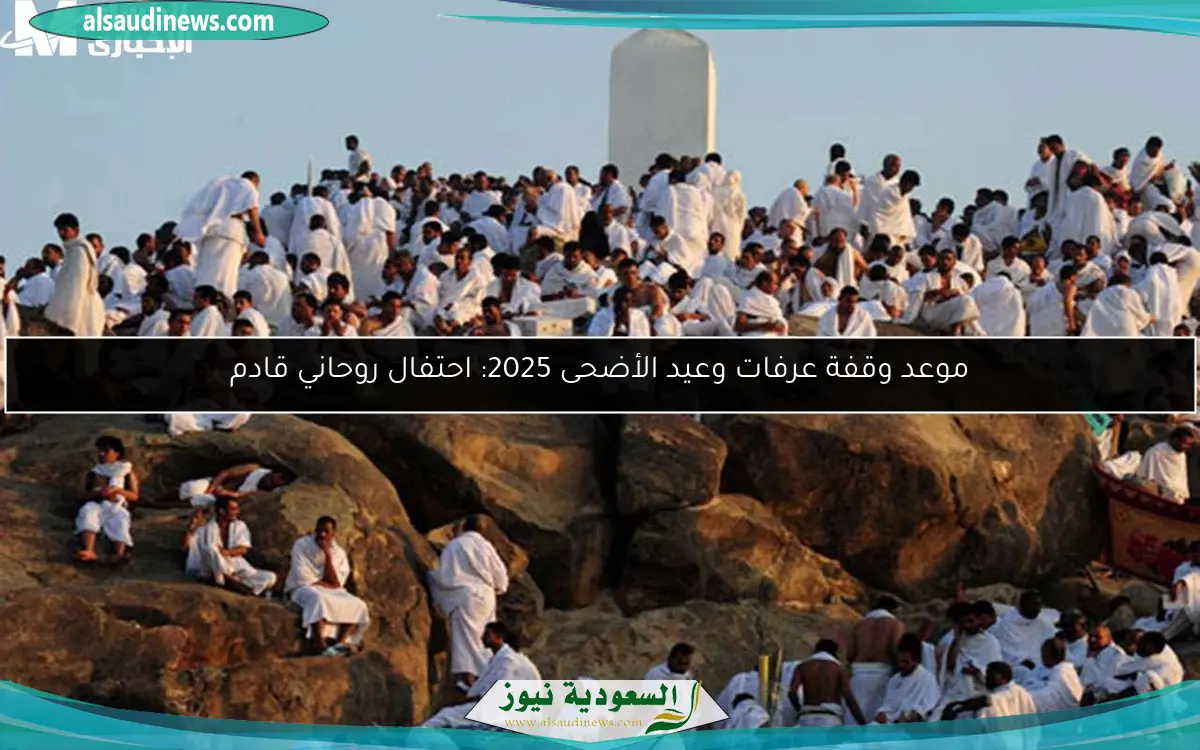 موعد وقفة عرفات وعيد الأضحى 2025: احتفال روحاني قادم