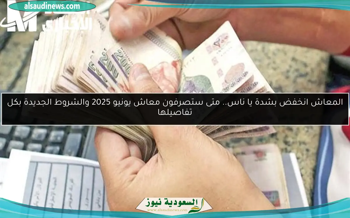 المعاش انخفض بشدة يا ناس.. متى ستصرفون معاش يونيو 2025 والشروط الجديدة بكل تفاصيلها
