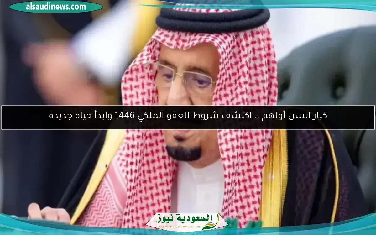 كبار السن أولهم .. اكتشف شروط العفو الملكي 1446 وابدأ حياة جديدة