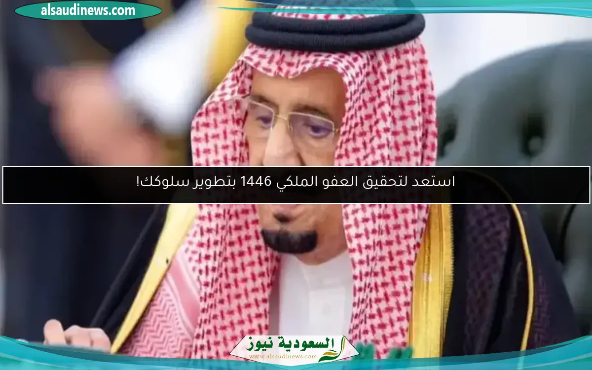 استعد لتحقيق العفو الملكي 1446 بتطوير سلوكك!