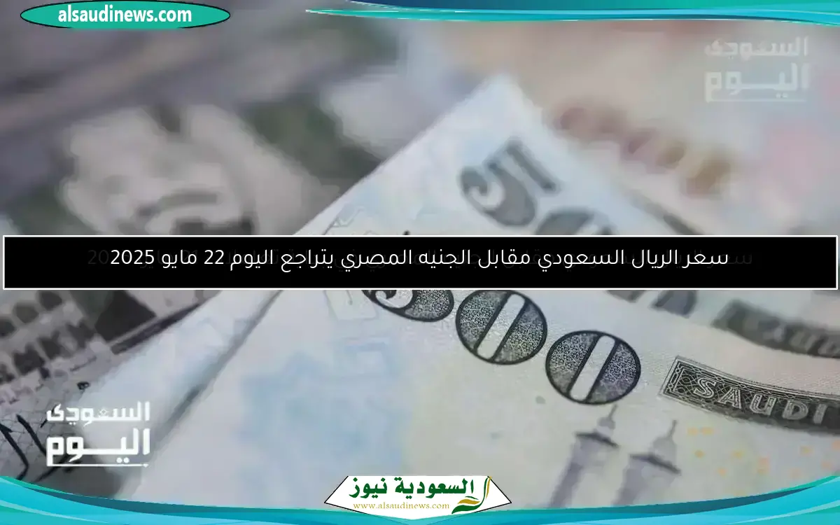 سعر الريال السعودية نيوز مقابل الجنيه المصري 24 مايو 2025: المعلومات الكاملة هنا