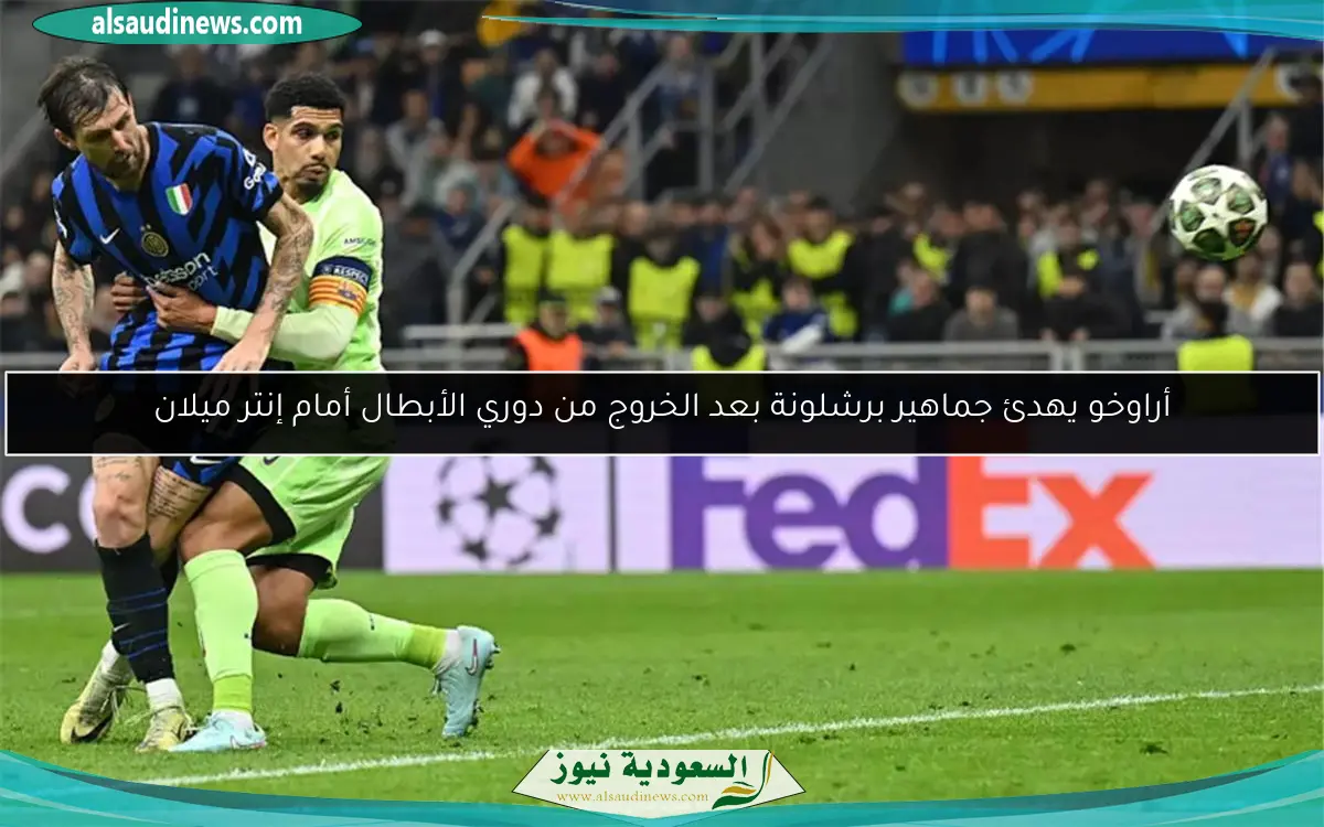 أراوخو يهدئ جماهير برشلونة بعد الخروج من دوري الأبطال أمام إنتر ميلان
