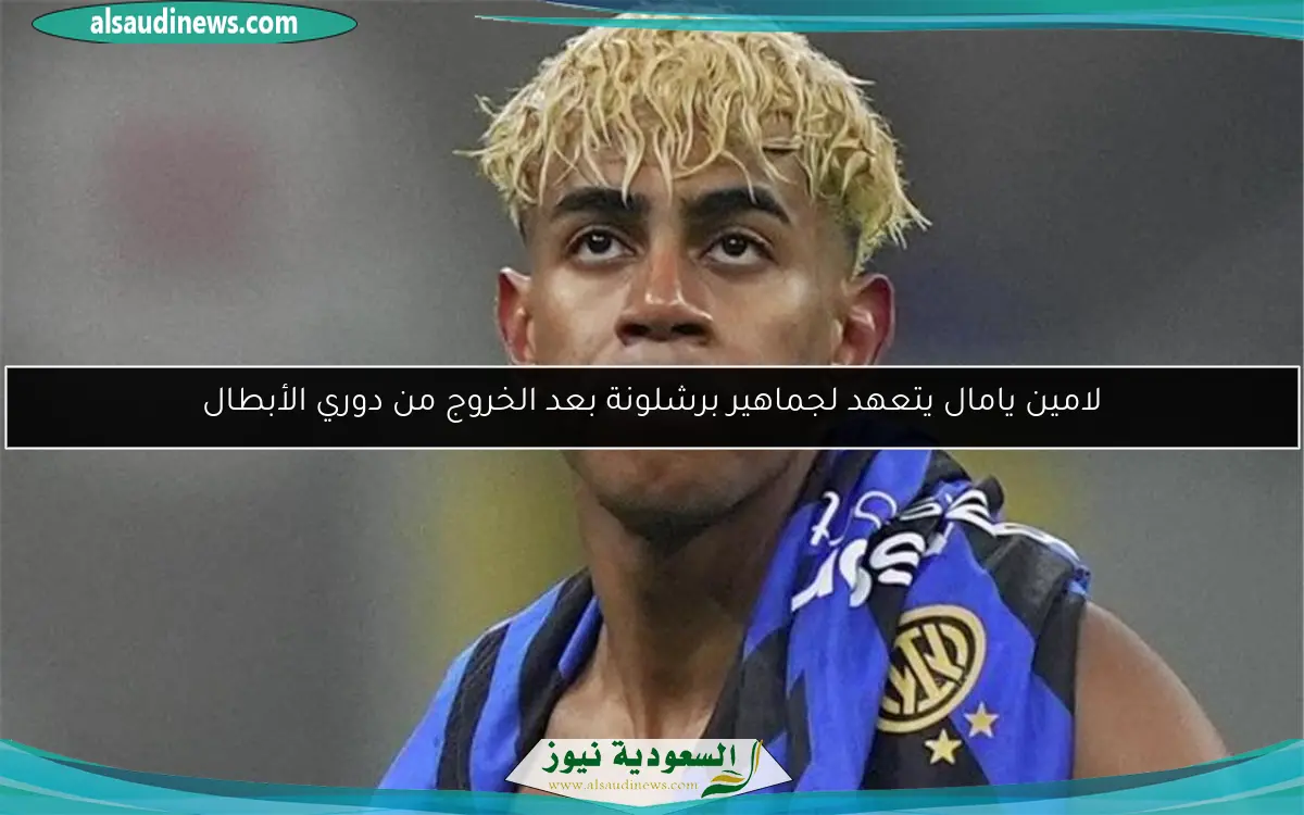لامين يامال يتعهد لجماهير برشلونة بعد الخروج من دوري الأبطال