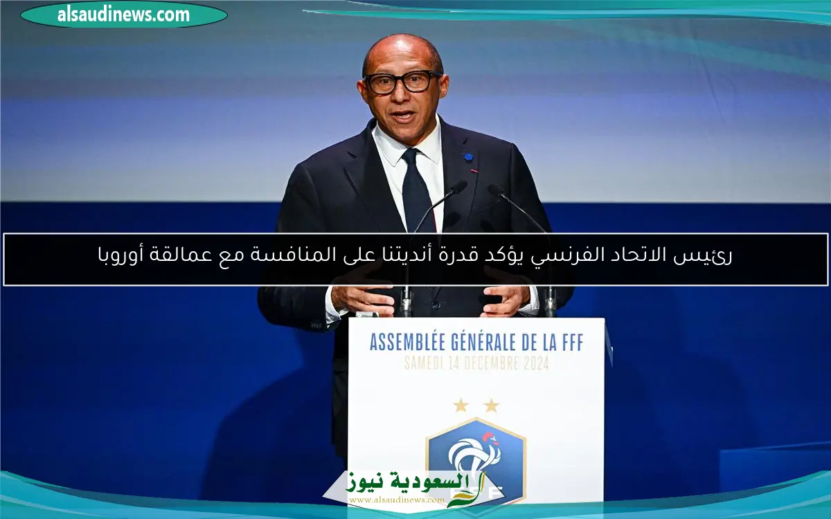 رئيس الاتحاد الفرنسي يؤكد قدرة أنديتنا على المنافسة مع عمالقة أوروبا