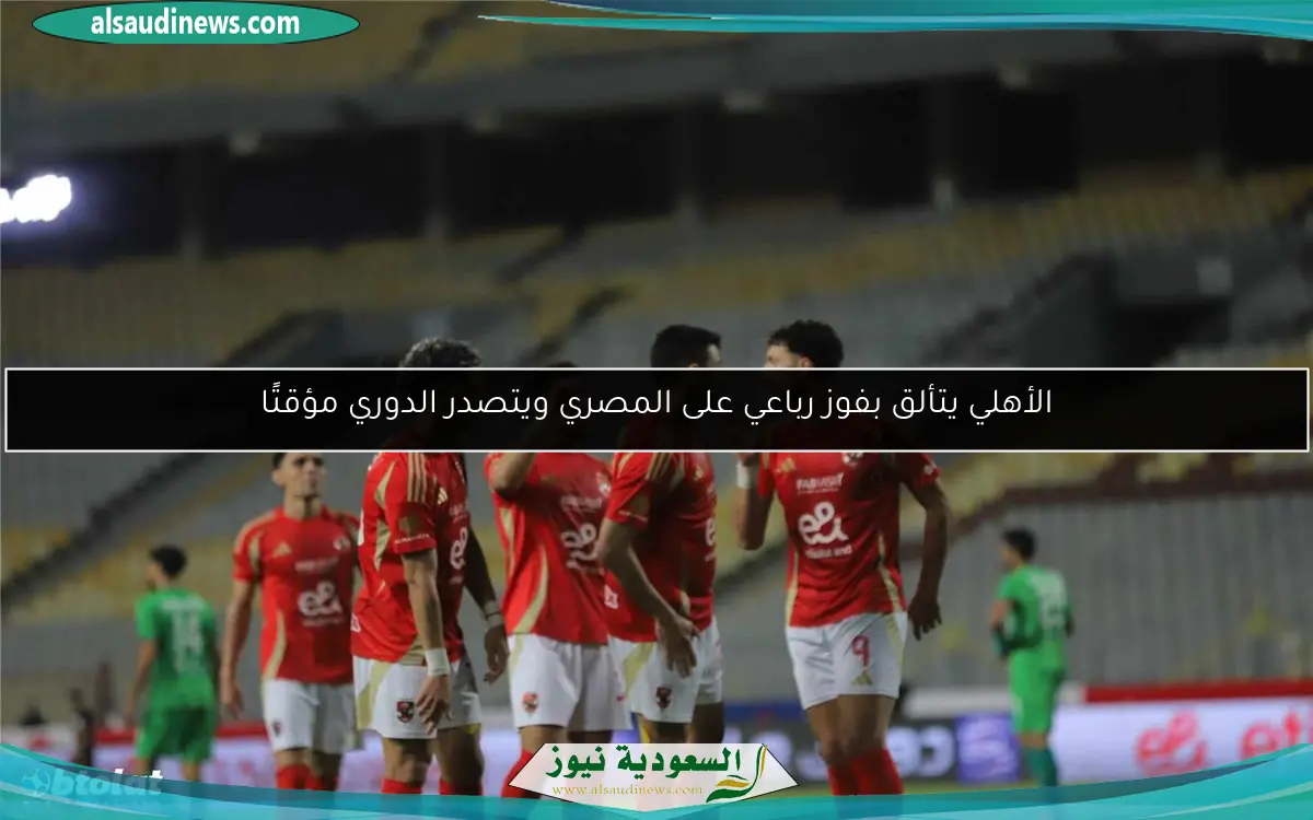 الأهلي يتألق بفوز رباعي على المصري ويتصدر الدوري مؤقتًا