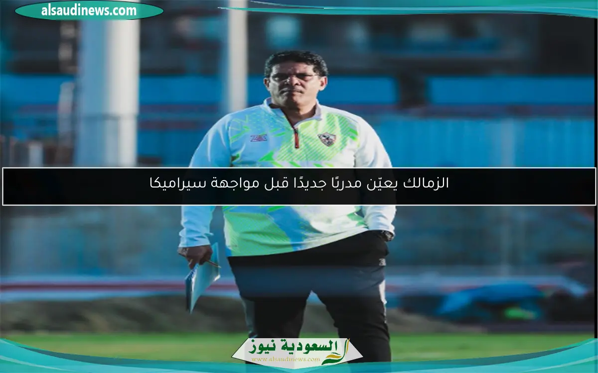 الزمالك يعيّن مدربًا جديدًا قبل مواجهة سيراميكا