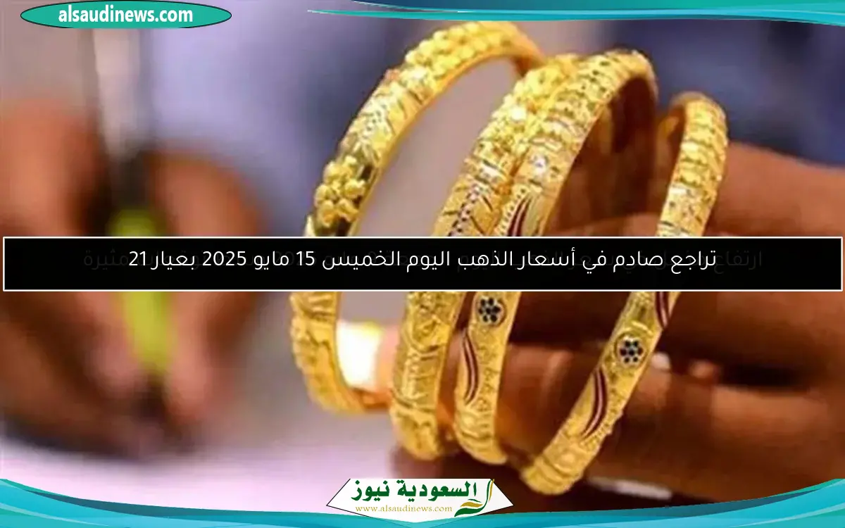 تراجع صادم في أسعار الذهب اليوم الخميس 15 مايو 2025 بعيار 21