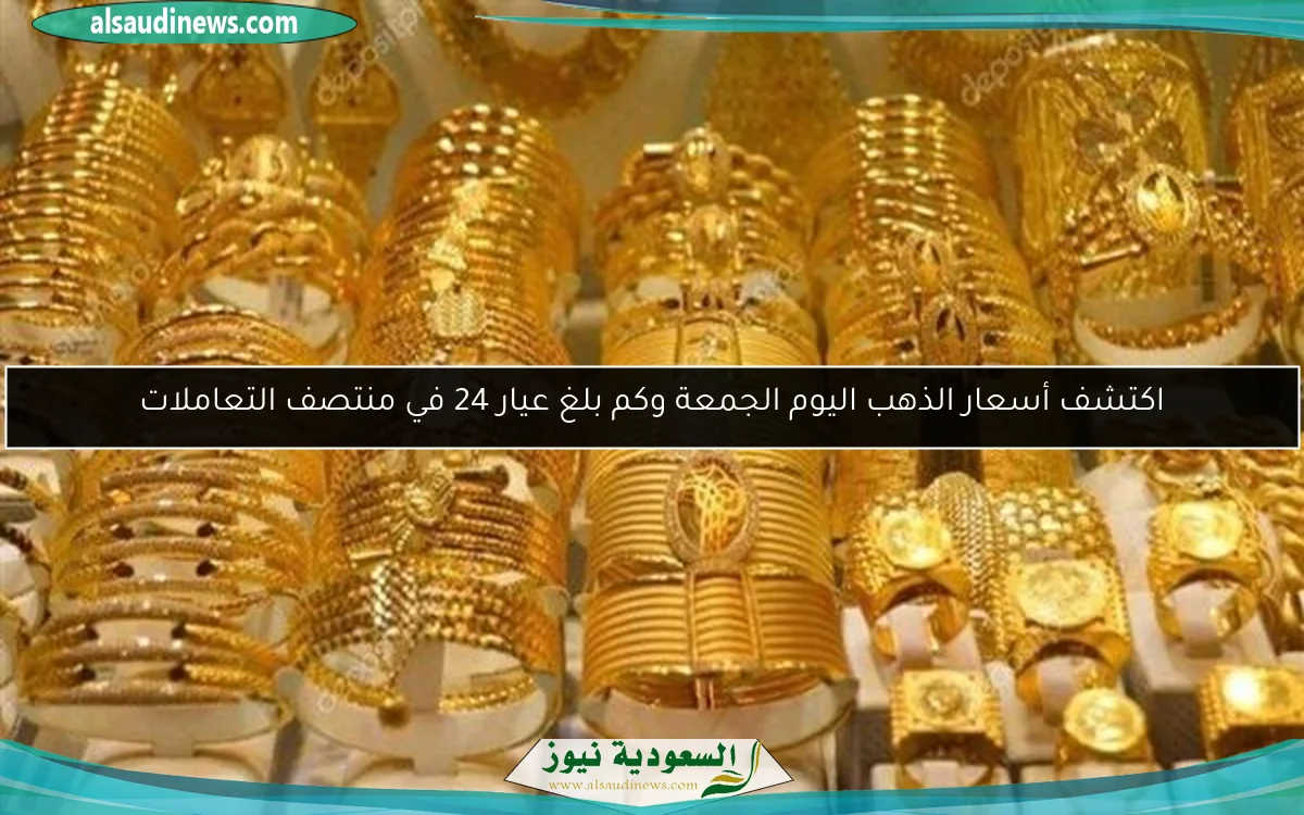 اكتشف أسعار الذهب اليوم الجمعة وكم بلغ عيار 24 في منتصف التعاملات
