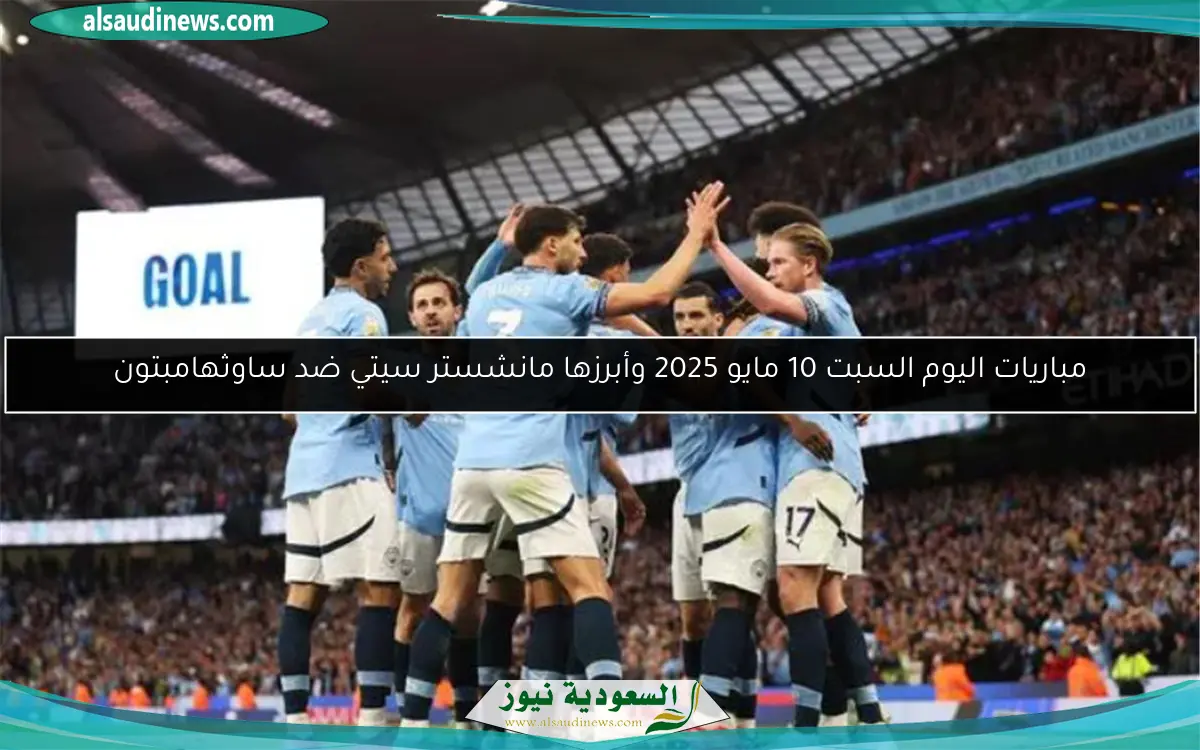 مباريات اليوم السبت 10 مايو 2025 وأبرزها مانشستر سيتي ضد ساوثهامبتون