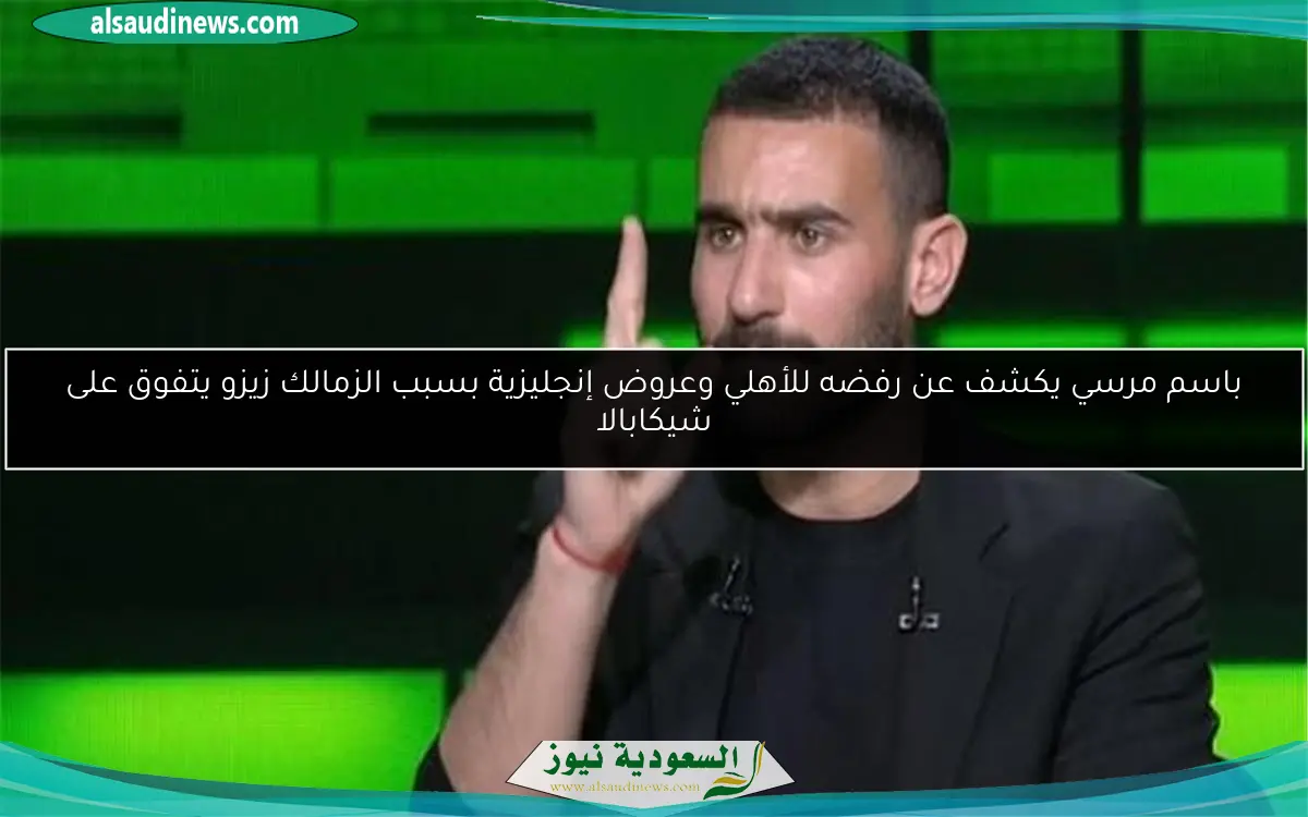 باسم مرسي يكشف عن رفضه للأهلي وعروض إنجليزية بسبب الزمالك زيزو يتفوق على شيكابالا