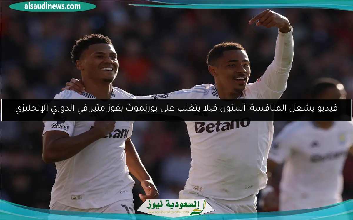 فيديو يشعل المنافسة: أستون فيلا يتغلب على بورنموث بفوز مثير في الدوري الإنجليزي