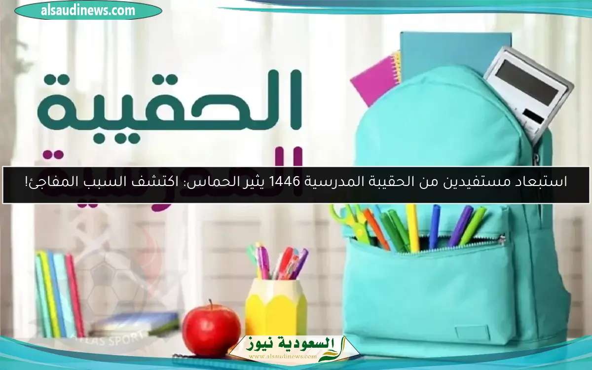استبعاد مستفيدين من الحقيبة المدرسية 1446 يثير الحماس: اكتشف السبب المفاجئ!