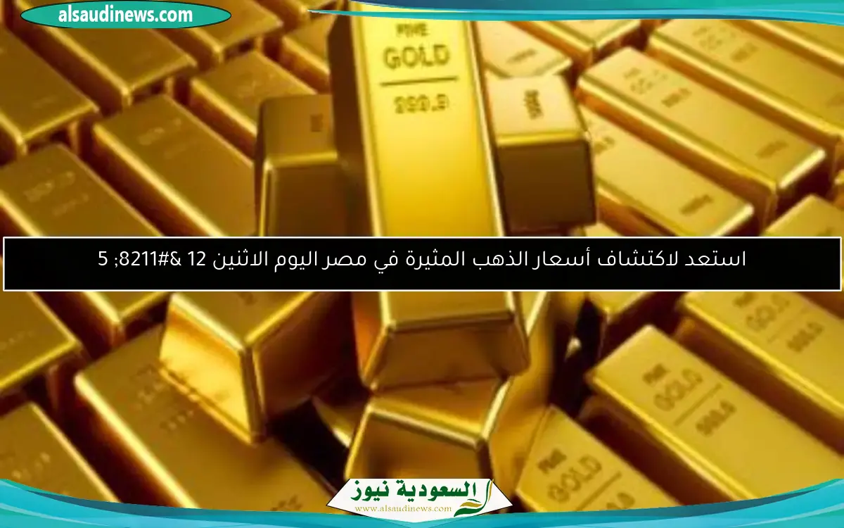 استعد لاكتشاف أسعار الذهب المثيرة في مصر اليوم الاثنين 12 – 5
