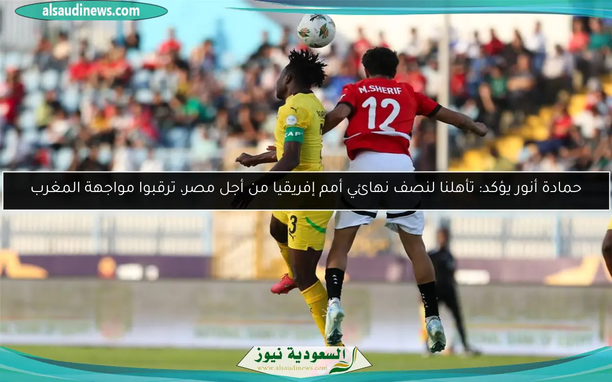 حمادة أنور يؤكد: تأهلنا لنصف نهائي أمم إفريقيا من أجل مصر، ترقبوا مواجهة المغرب