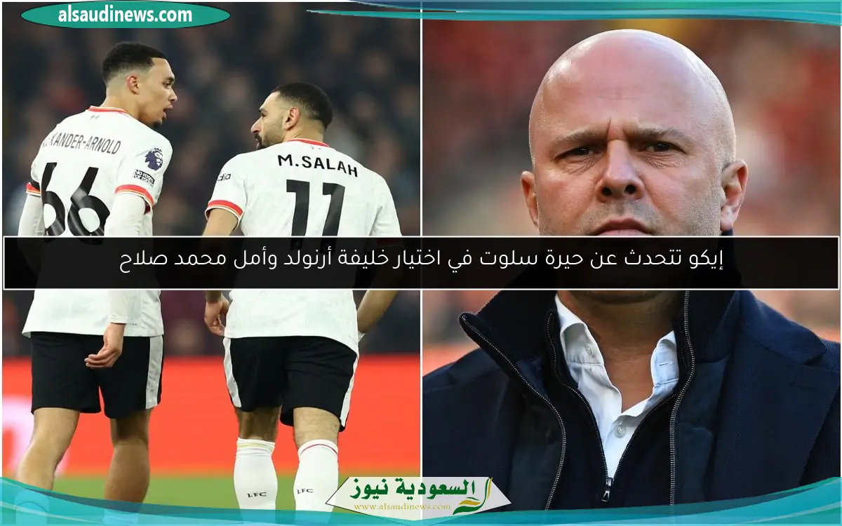 إيكو تتحدث عن حيرة سلوت في اختيار خليفة أرنولد وأمل محمد صلاح