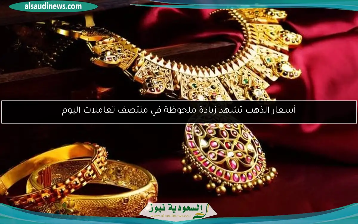 أسعار الذهب تشهد زيادة ملحوظة في منتصف تعاملات اليوم