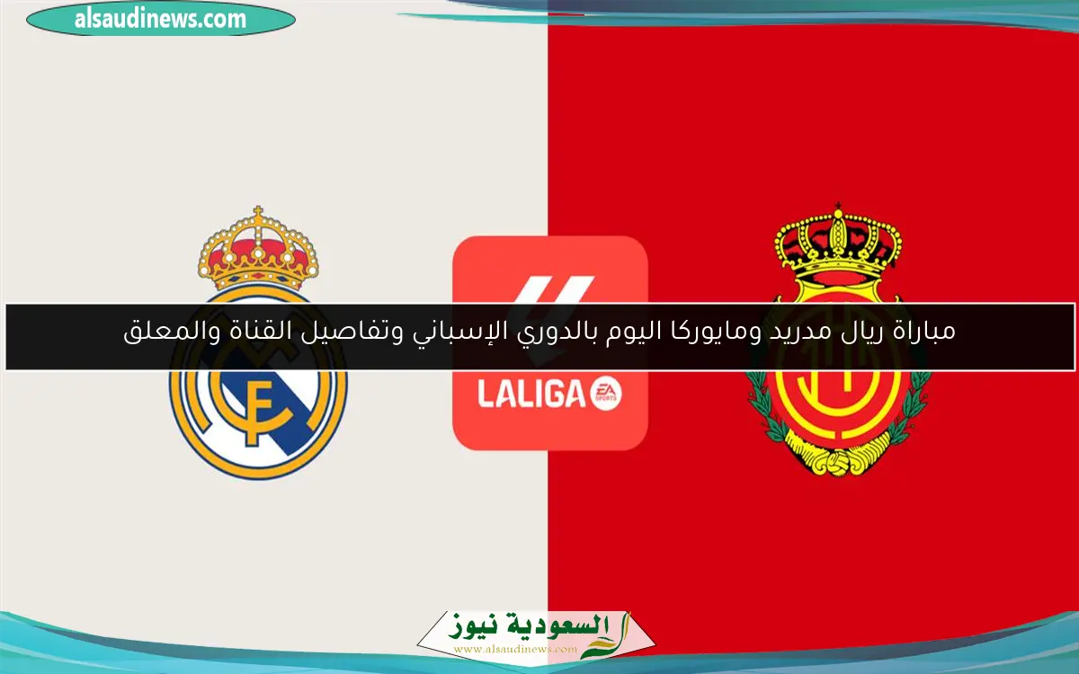 مباراة ريال مدريد ومايوركا اليوم بالدوري الإسباني وتفاصيل القناة والمعلق