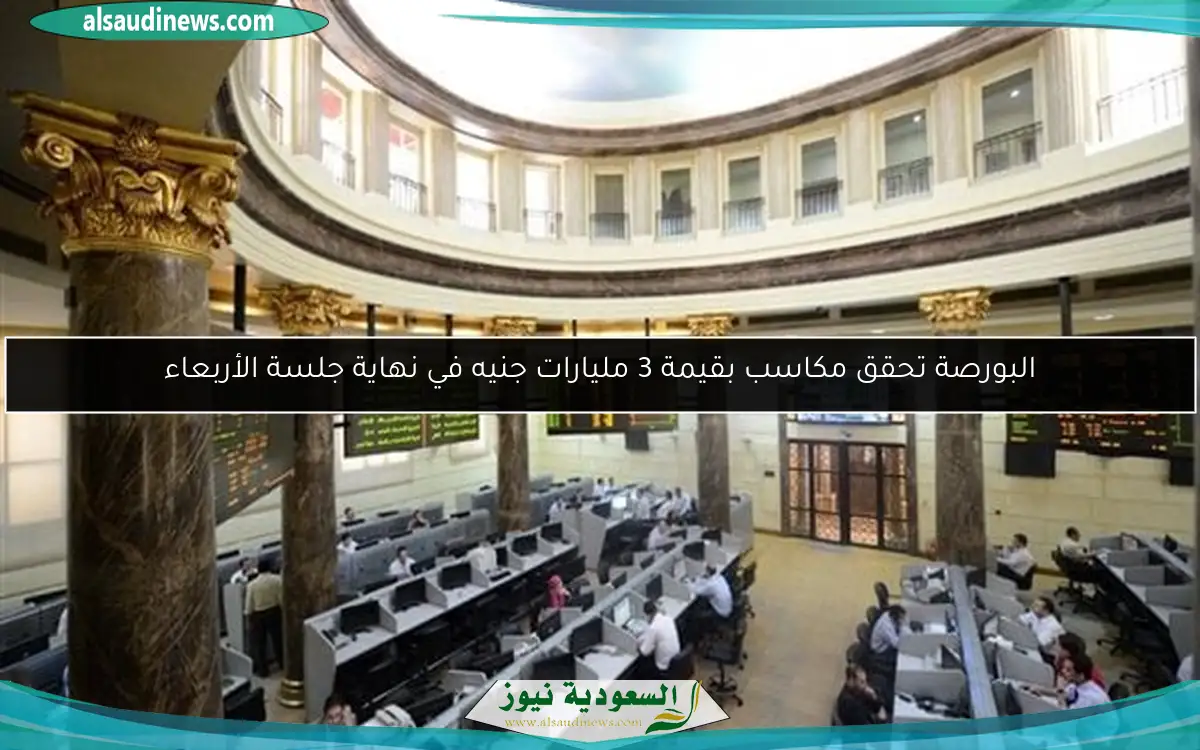 البورصة تحقق مكاسب بقيمة 3 مليارات جنيه في نهاية جلسة الأربعاء