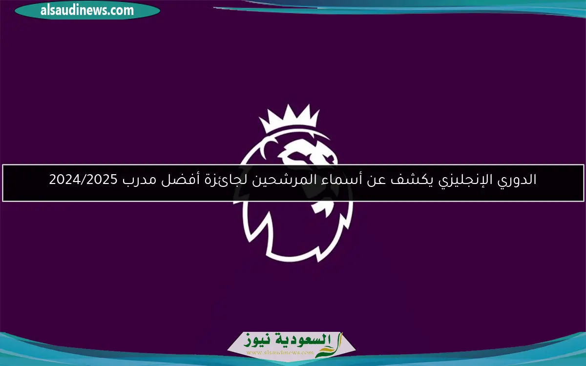 الدوري الإنجليزي يكشف عن أسماء المرشحين لجائزة أفضل مدرب 2024/2025