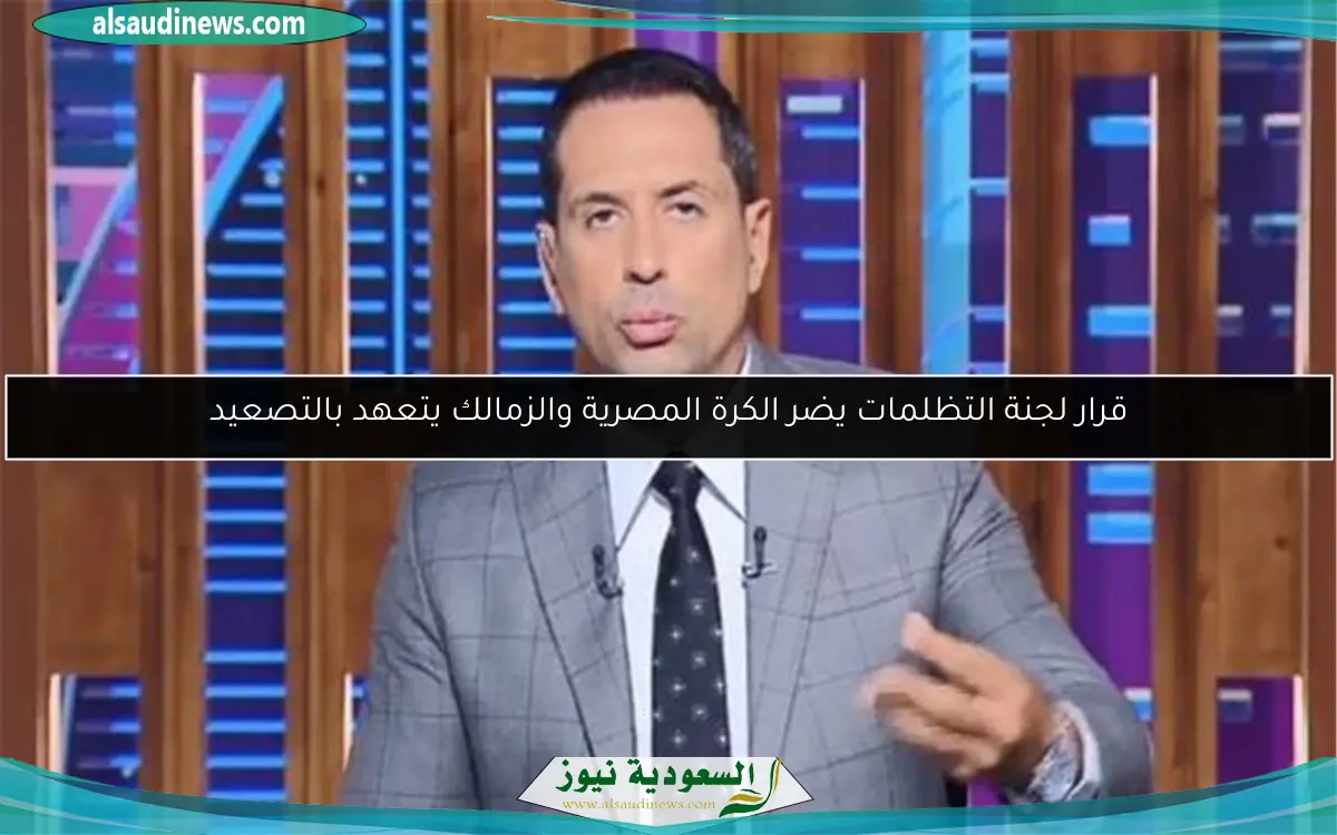 قرار لجنة التظلمات يضر الكرة المصرية والزمالك يتعهد بالتصعيد