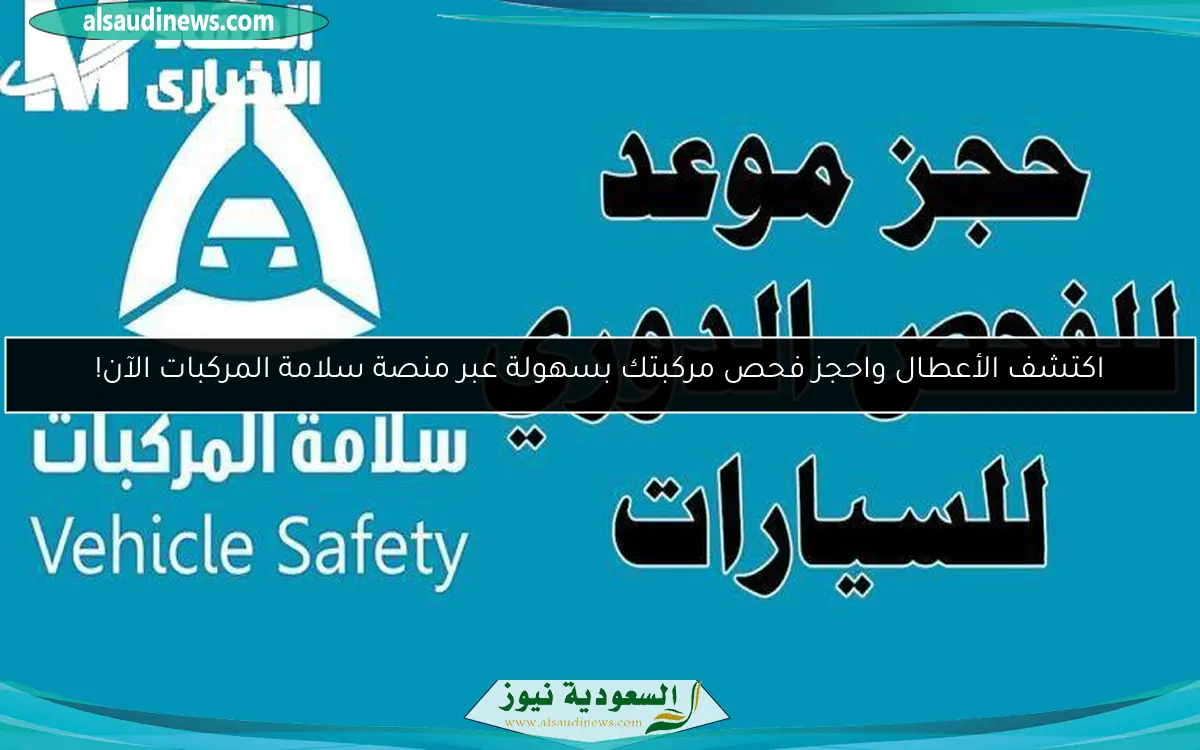 اكتشف الأعطال واحجز فحص مركبتك بسهولة عبر منصة سلامة المركبات الآن!