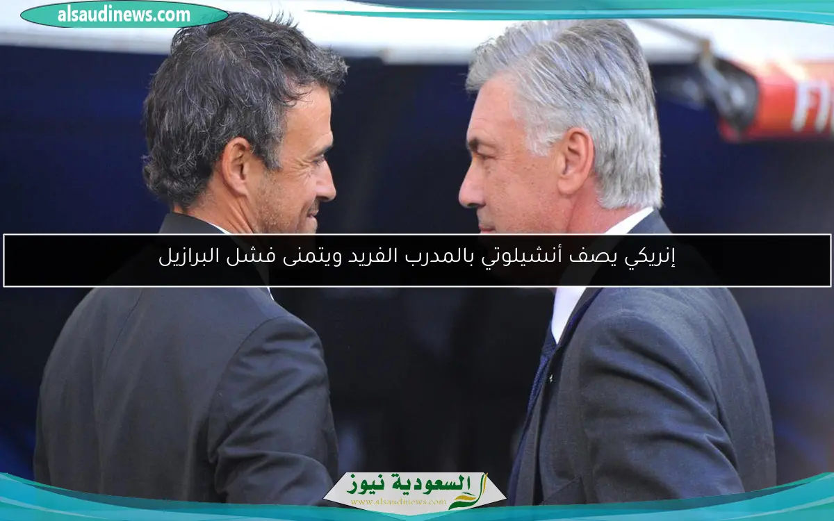 إنريكي يصف أنشيلوتي بالمدرب الفريد ويتمنى فشل البرازيل