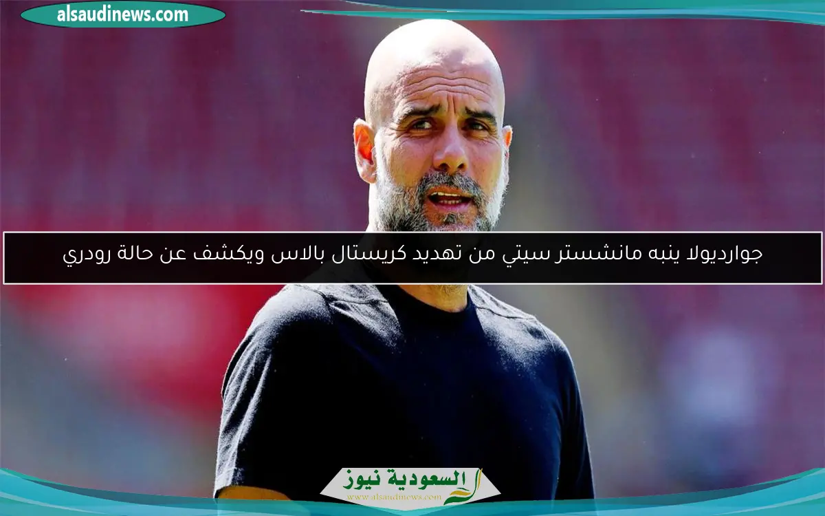 جوارديولا ينبه مانشستر سيتي من تهديد كريستال بالاس ويكشف عن حالة رودري