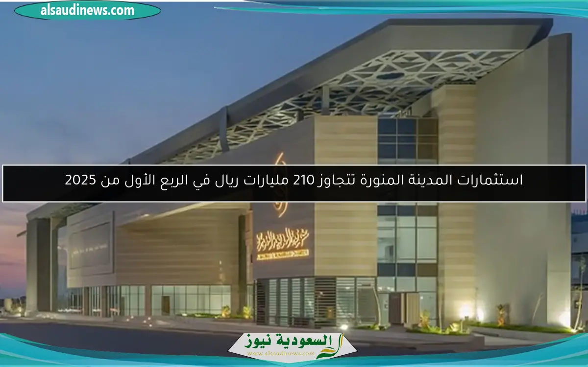 استثمارات المدينة المنورة تتجاوز 210 مليارات ريال في الربع الأول من 2025