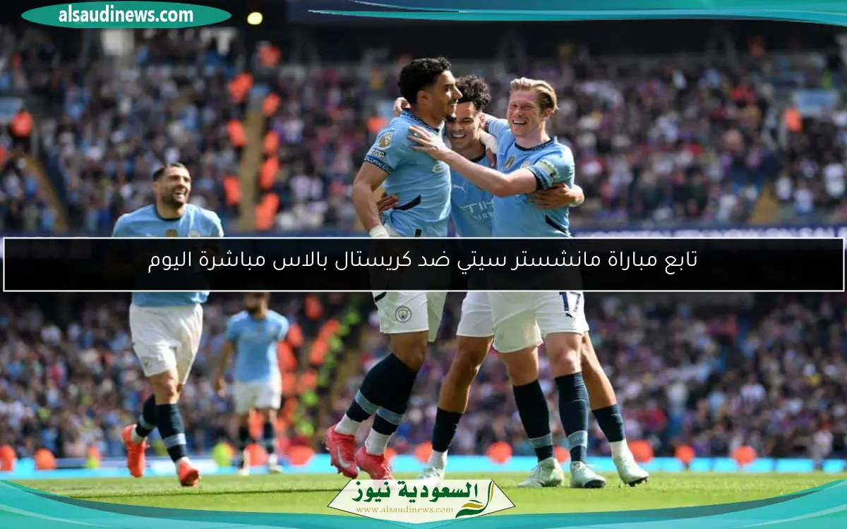 تابع مباراة مانشستر سيتي ضد كريستال بالاس مباشرة اليوم