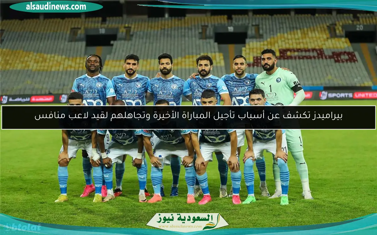بيراميدز تكشف عن أسباب تأجيل المباراة الأخيرة وتجاهلهم لقيد لاعب منافس