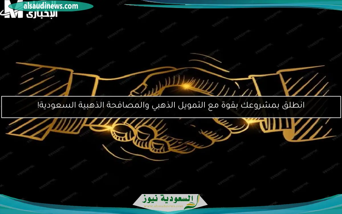 انطلق بمشروعك بقوة مع التمويل الذهبي والمصافحة الذهبية السعودية!