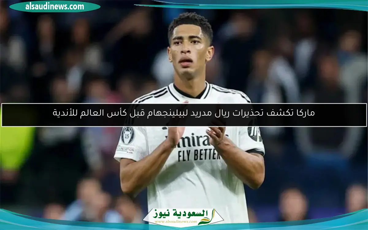 ماركا تكشف تحذيرات ريال مدريد لبيلينجهام قبل كأس العالم للأندية