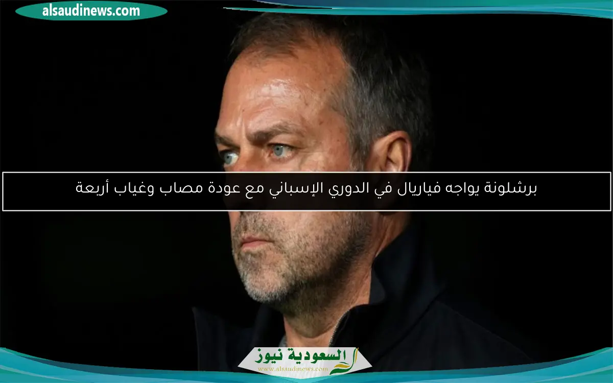 برشلونة يواجه فياريال في الدوري الإسباني مع عودة مصاب وغياب أربعة